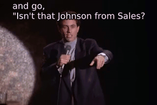 and go, "Isn't that Johnson from Sales? - The Revenge