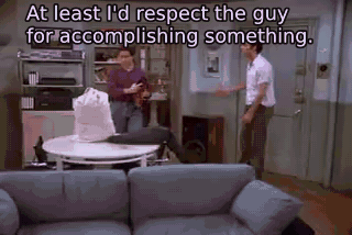 At least I'd respect the guy for accomplishing something. - The Revenge