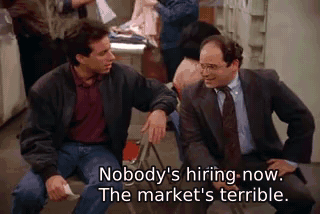 Nobody's hiring now. The market's terrible. - The Revenge