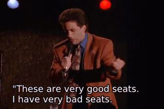 "These are very good seats. I have very bad seats. - The Letter