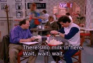 There's no milk in here. Wait, wait, wait. - The Seinfeld Chronicles
